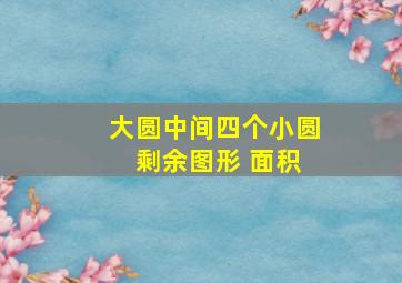 大圆中间四个小圆 剩余图形 面积